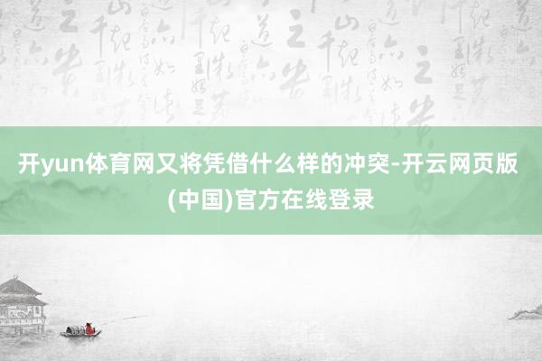 开yun体育网又将凭借什么样的冲突-开云网页版 (中国)官方在线登录