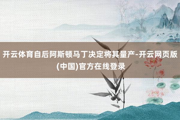 开云体育自后阿斯顿马丁决定将其量产-开云网页版 (中国)官方在线登录