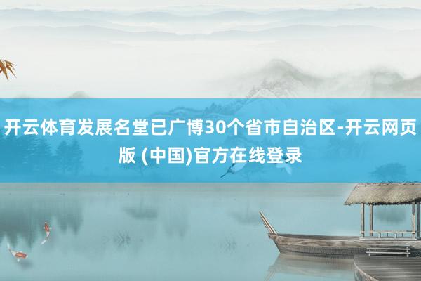 开云体育发展名堂已广博30个省市自治区-开云网页版 (中国)官方在线登录