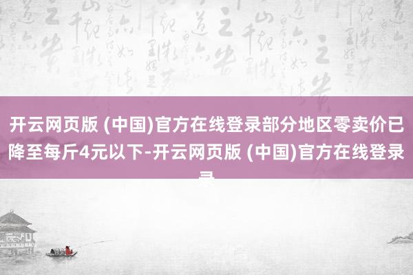 开云网页版 (中国)官方在线登录部分地区零卖价已降至每斤4元以下-开云网页版 (中国)官方在线登录