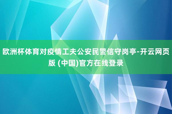 欧洲杯体育对疫情工夫公安民警信守岗亭-开云网页版 (中国)官方在线登录