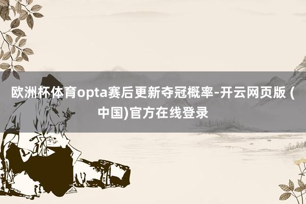 欧洲杯体育opta赛后更新夺冠概率-开云网页版 (中国)官方在线登录