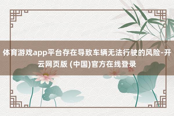 体育游戏app平台存在导致车辆无法行驶的风险-开云网页版 (中国)官方在线登录