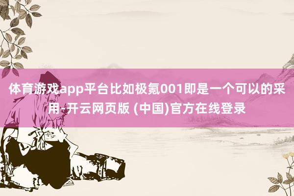 体育游戏app平台比如极氪001即是一个可以的采用-开云网页版 (中国)官方在线登录