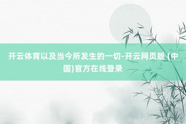 开云体育以及当今所发生的一切-开云网页版 (中国)官方在线登录