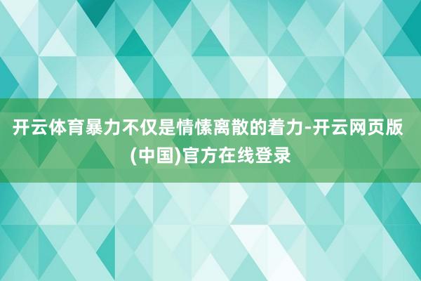 开云体育暴力不仅是情愫离散的着力-开云网页版 (中国)官方在线登录