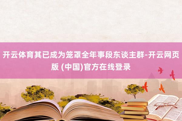 开云体育其已成为笼罩全年事段东谈主群-开云网页版 (中国)官方在线登录