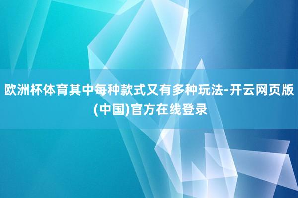 欧洲杯体育其中每种款式又有多种玩法-开云网页版 (中国)官方在线登录