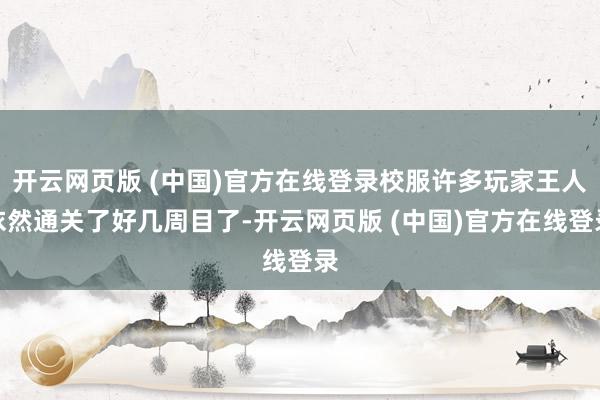 开云网页版 (中国)官方在线登录校服许多玩家王人依然通关了好几周目了-开云网页版 (中国)官方在线登录