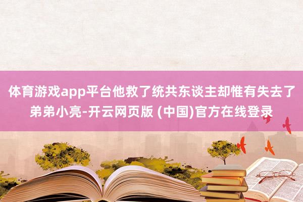 体育游戏app平台他救了统共东谈主却惟有失去了弟弟小亮-开云网页版 (中国)官方在线登录