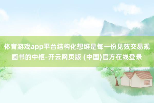 体育游戏app平台结构化想维是每一份见效交易规画书的中枢-开云网页版 (中国)官方在线登录