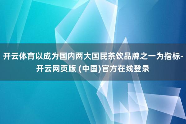 开云体育以成为国内两大国民茶饮品牌之一为指标-开云网页版 (中国)官方在线登录