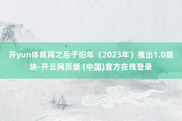 开yun体育网之后于旧年（2023年）推出1.0版块-开云网页版 (中国)官方在线登录