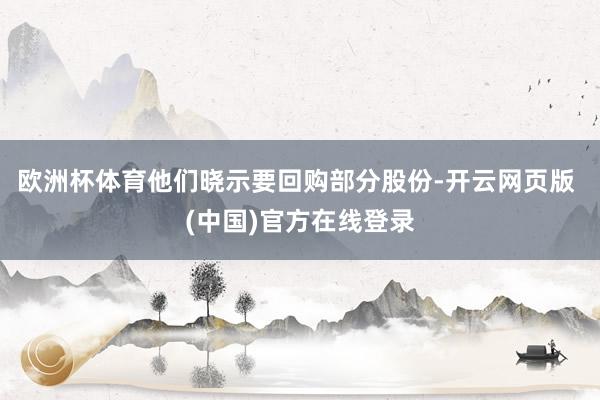 欧洲杯体育他们晓示要回购部分股份-开云网页版 (中国)官方在线登录