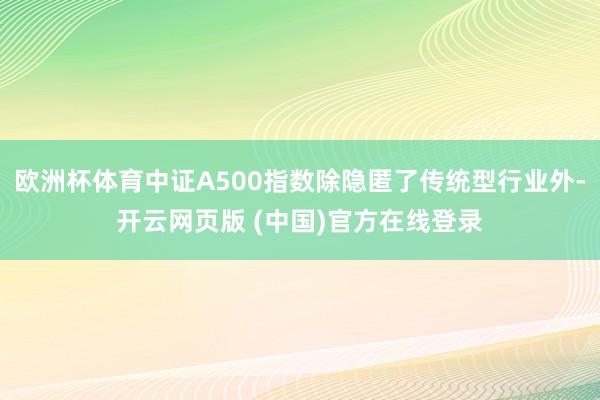 欧洲杯体育中证A500指数除隐匿了传统型行业外-开云网页版 (中国)官方在线登录