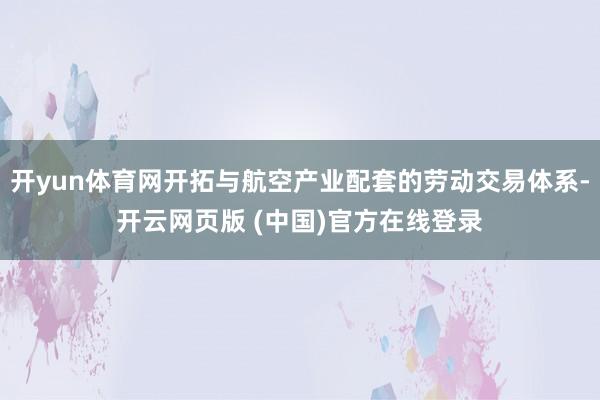 开yun体育网开拓与航空产业配套的劳动交易体系-开云网页版 (中国)官方在线登录