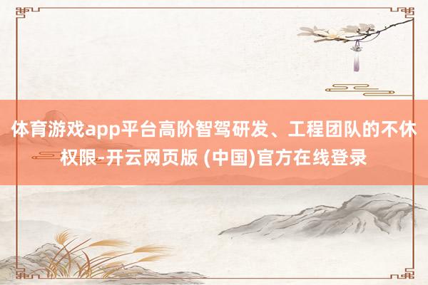 体育游戏app平台高阶智驾研发、工程团队的不休权限-开云网页版 (中国)官方在线登录