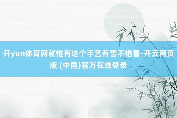 开yun体育网就惟有这个手艺有雪不错看-开云网页版 (中国)官方在线登录