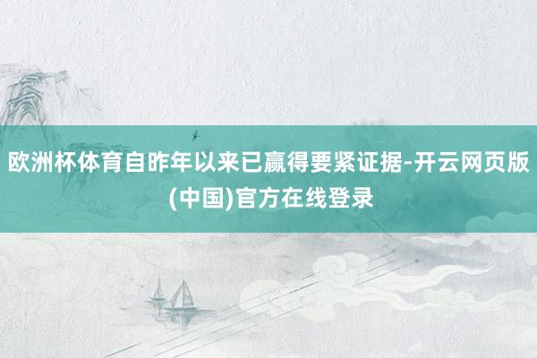欧洲杯体育自昨年以来已赢得要紧证据-开云网页版 (中国)官方在线登录