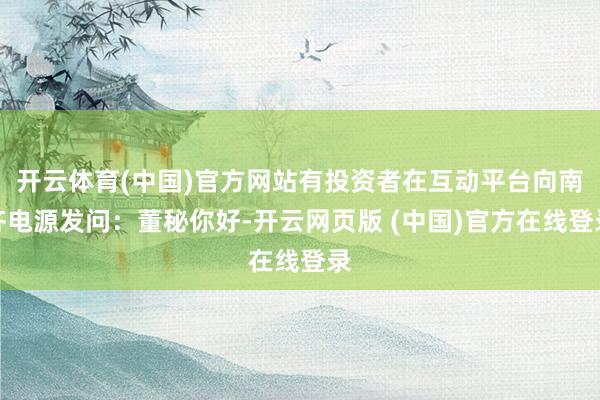 开云体育(中国)官方网站有投资者在互动平台向南齐电源发问：董秘你好-开云网页版 (中国)官方在线登录